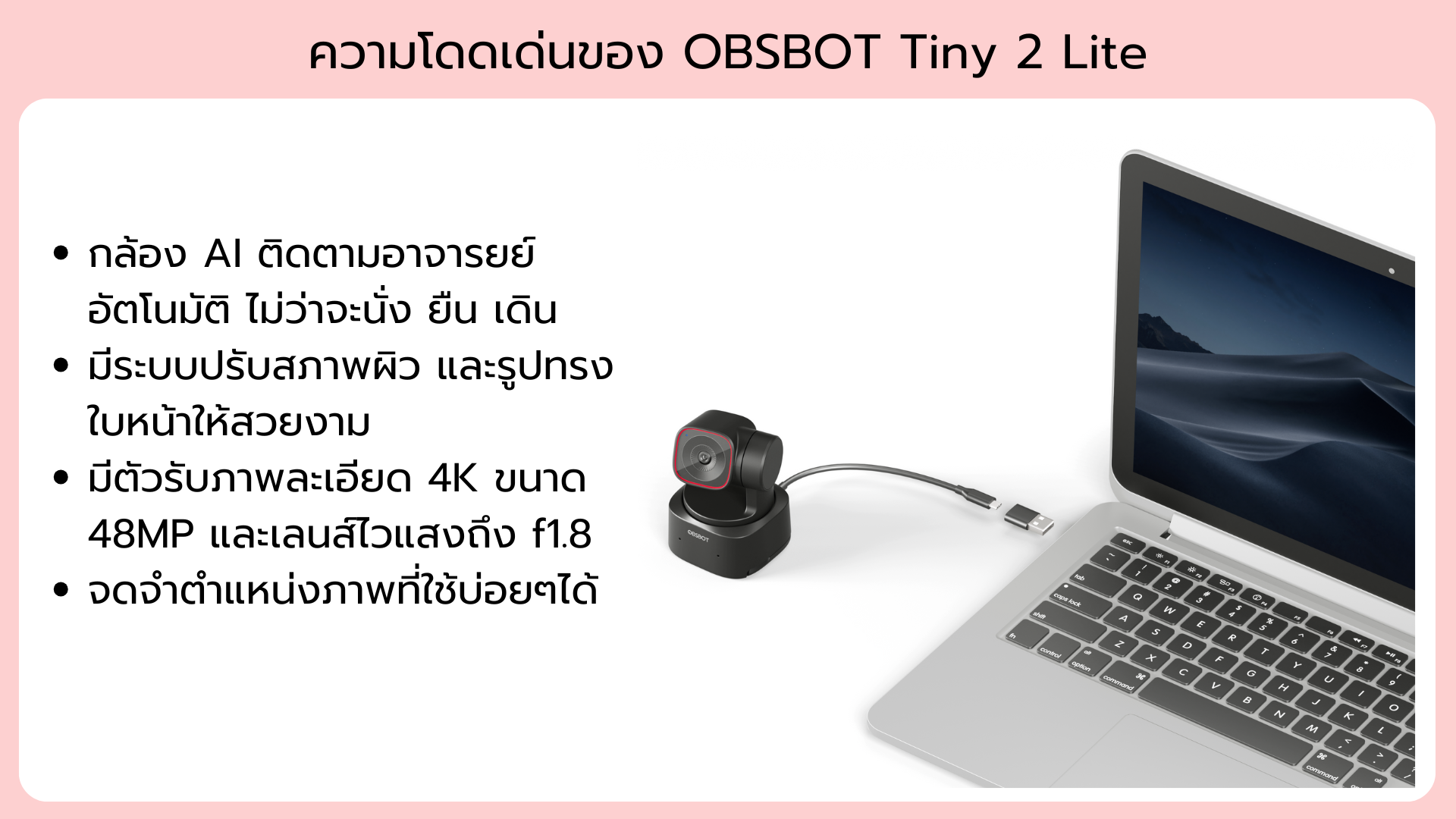 กล้อง OBSBOT Tiny 2 lite กล้อง AI ติดตามอาจารยย์อัตโนมัติ ไม่ว่าจะนั่ง ยืน เดิน มีระบบปรับสภาพผิว และรูปทรงใบหน้าให้สวยงาม มีตัวรับภาพละเอียด 4K ขนาด 48MP และเลนส์ไวแสงถึง f1.8 จดจำตำแหน่งภาพที่ใช้บ่อยๆได้