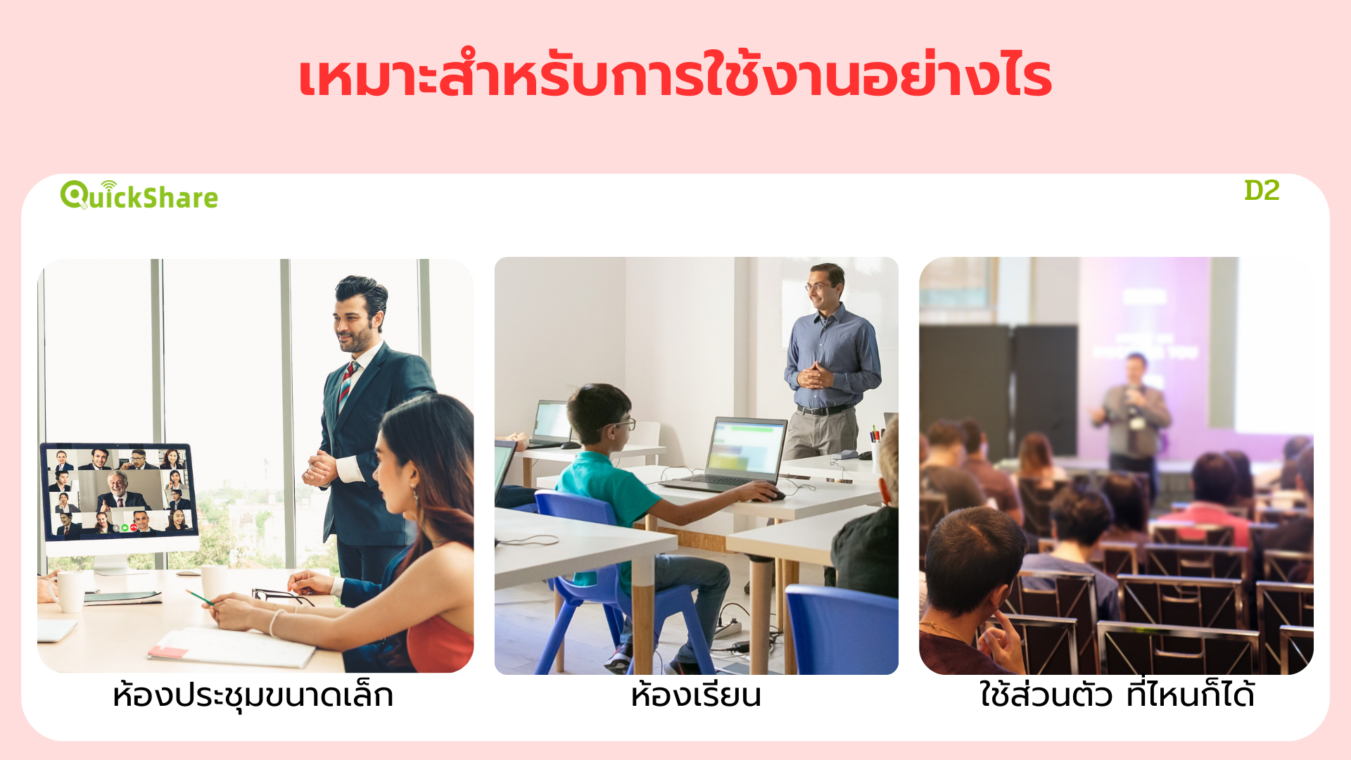 QuickShare D2 เหมาะสำหรับติดตั้งใช้งานที่ไหน? ติดตั้งประจำห้องประชุมขนาดเล็ก โทรทัศน์ทั่วไป โปรเจคเตอร์ ใช้ในห้องเรียน OPS PC ของจอสัมผัส จอสัมผัส IFPD ใช้ส่วนตัวเพื่อไปนำเสนอที่ไหนก็ได้ เหมาะสำหรับวิทยากร อาจารย์ เหมาะสำหรับเซลล์และนักการตลาด
