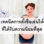 10 เทคนิคตั้งชื่อลูกที่ได้รับความนิยมสูงสุด!!