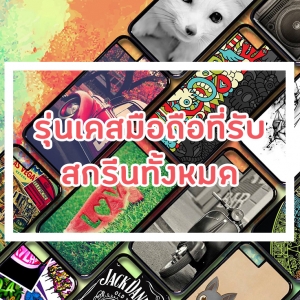 รุ่นเคสมือถือที่รับสกรีนทั้งหมด